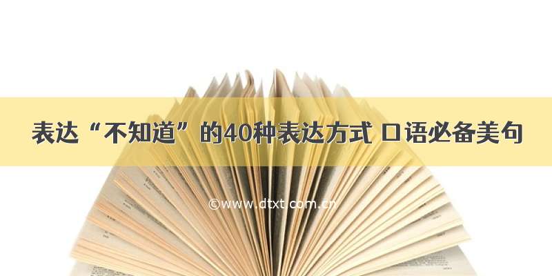 表达“不知道”的40种表达方式 口语必备美句