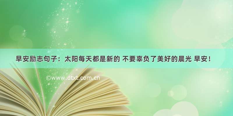 早安励志句子：太阳每天都是新的 不要辜负了美好的晨光 早安！