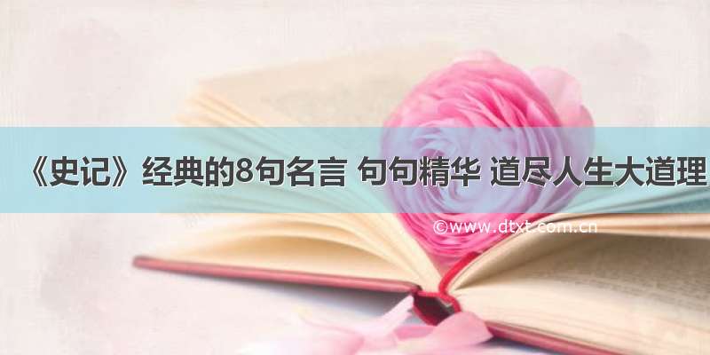 《史记》经典的8句名言 句句精华 道尽人生大道理