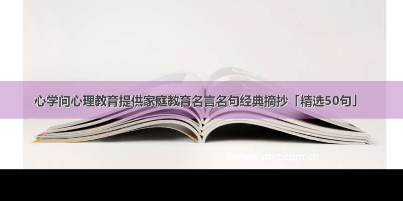 心学问心理教育提供家庭教育名言名句经典摘抄「精选50句」