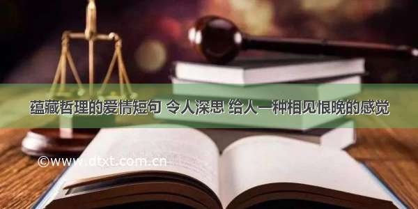 蕴藏哲理的爱情短句 令人深思 给人一种相见恨晚的感觉