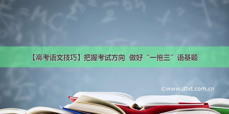 【高考语文技巧】把握考试方向  做好“一拖三”语基题