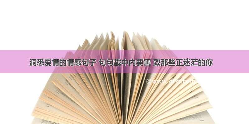 洞悉爱情的情感句子 句句戳中内要害 致那些正迷茫的你