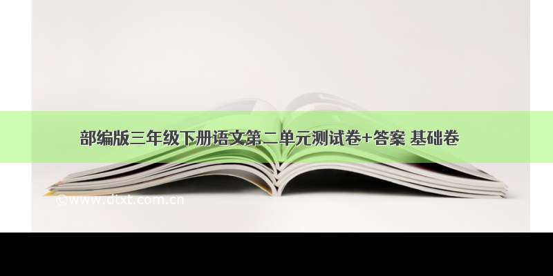 部编版三年级下册语文第二单元测试卷+答案 基础卷