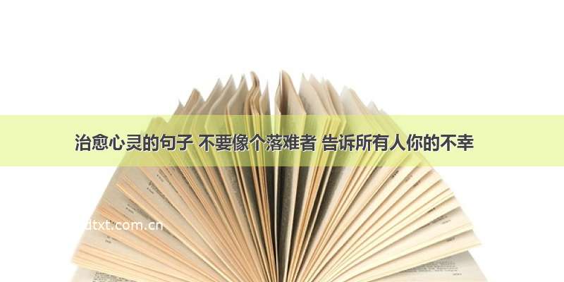 治愈心灵的句子 不要像个落难者 告诉所有人你的不幸