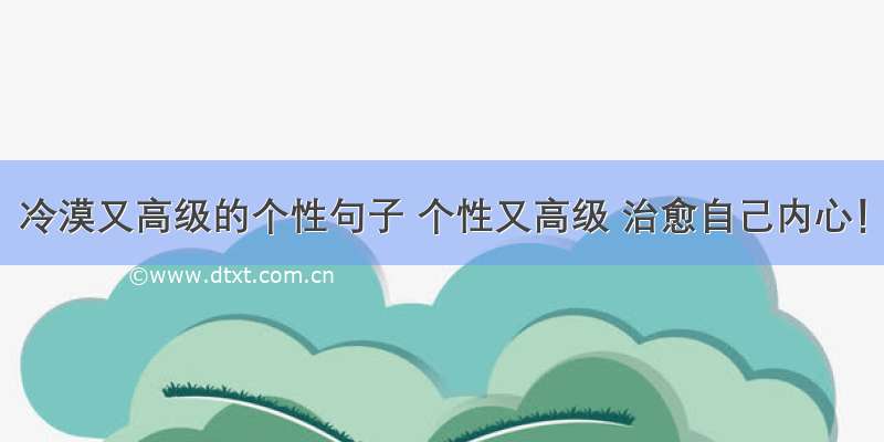 冷漠又高级的个性句子 个性又高级 治愈自己内心！