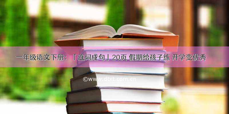 一年级语文下册：「连词成句」20页 假期给孩子练 开学变优秀