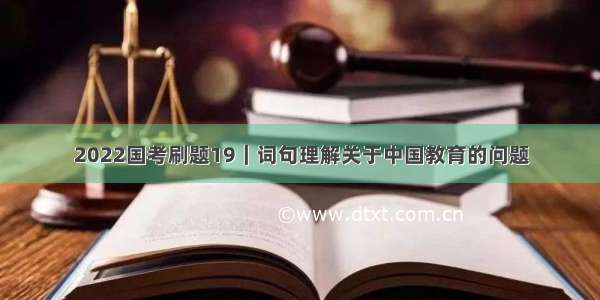 2022国考刷题19｜词句理解关于中国教育的问题