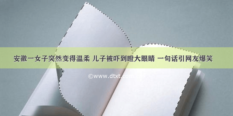 安徽一女子突然变得温柔 儿子被吓到瞪大眼睛 一句话引网友爆笑