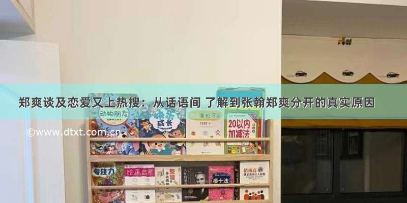 郑爽谈及恋爱又上热搜：从话语间 了解到张翰郑爽分开的真实原因