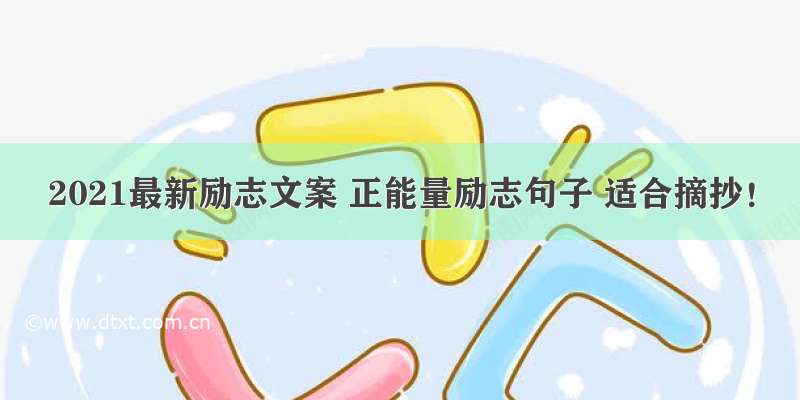 2021最新励志文案 正能量励志句子 适合摘抄！