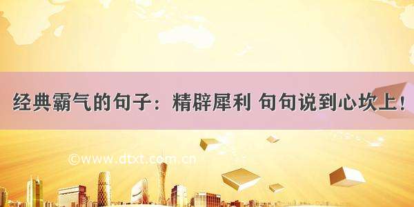 经典霸气的句子：精辟犀利 句句说到心坎上！