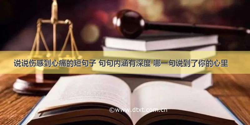 说说伤感到心痛的短句子 句句内涵有深度 哪一句说到了你的心里