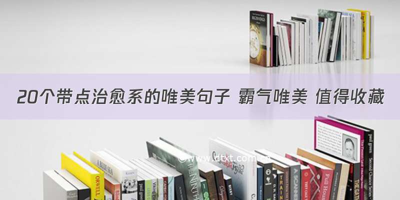 20个带点治愈系的唯美句子 霸气唯美 值得收藏