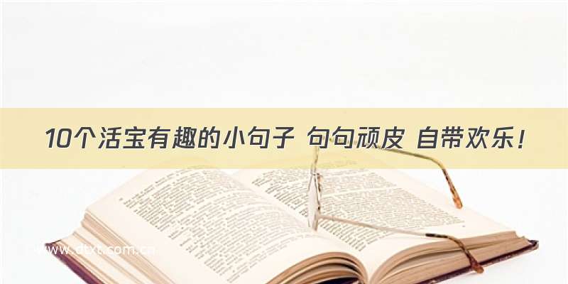 10个活宝有趣的小句子 句句顽皮 自带欢乐！