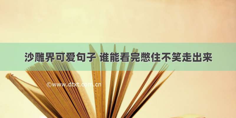 沙雕界可爱句子 谁能看完憋住不笑走出来