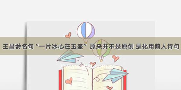 王昌龄名句“一片冰心在玉壶” 原来并不是原创 是化用前人诗句