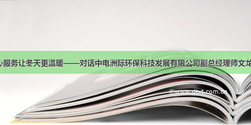 用心服务让冬天更温暖——对话中电洲际环保科技发展有限公司副总经理师文龙