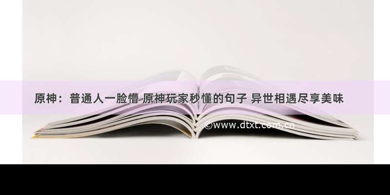 原神：普通人一脸懵 原神玩家秒懂的句子 异世相遇尽享美味