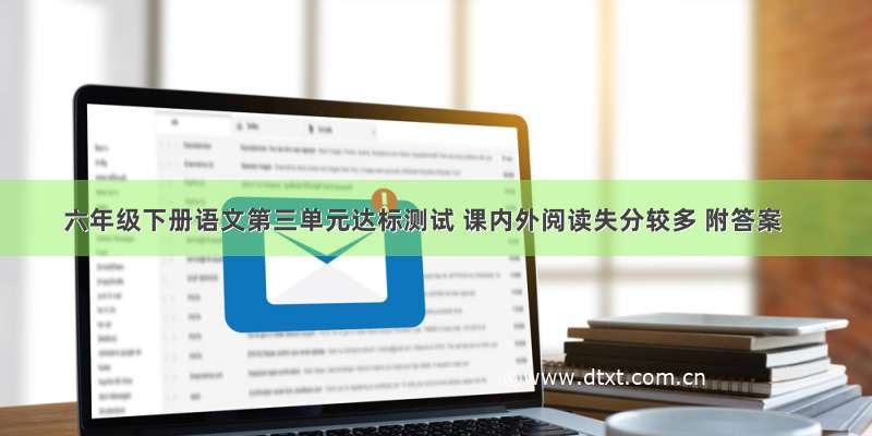 六年级下册语文第三单元达标测试 课内外阅读失分较多 附答案