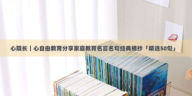 心院长｜心自由教育分享家庭教育名言名句经典摘抄「精选50句」