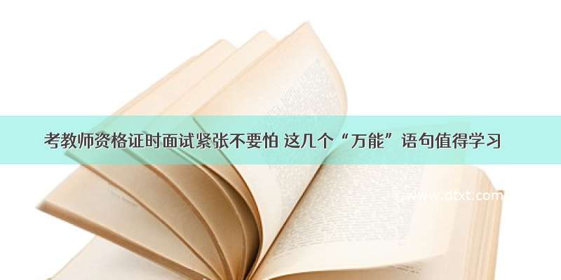 考教师资格证时面试紧张不要怕 这几个“万能”语句值得学习