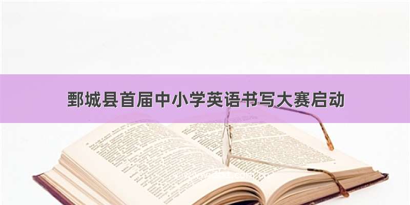 鄄城县首届中小学英语书写大赛启动