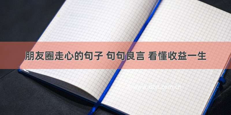 朋友圈走心的句子 句句良言 看懂收益一生