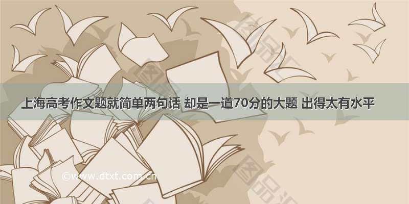 上海高考作文题就简单两句话 却是一道70分的大题 出得太有水平