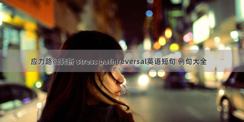 应力路径转折 stress path reversal英语短句 例句大全