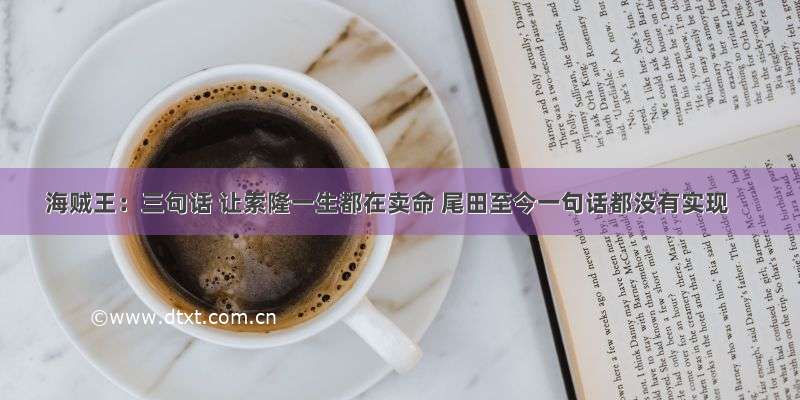 海贼王：三句话 让索隆一生都在卖命 尾田至今一句话都没有实现