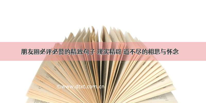 朋友圈必评必赞的精致句子 现实精辟 道不尽的相思与怀念