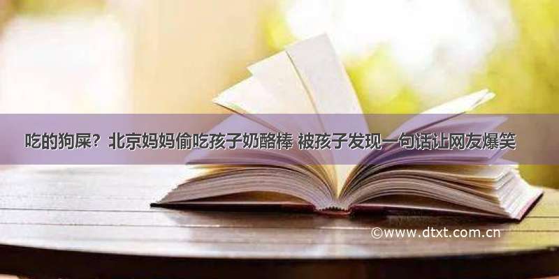 吃的狗屎？北京妈妈偷吃孩子奶酪棒 被孩子发现一句话让网友爆笑