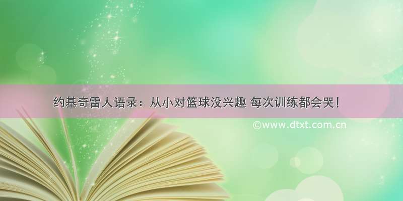 约基奇雷人语录：从小对篮球没兴趣 每次训练都会哭！