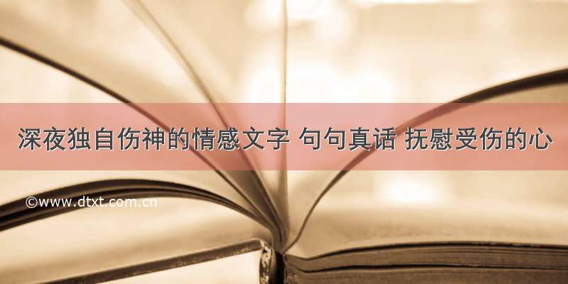 深夜独自伤神的情感文字 句句真话 抚慰受伤的心