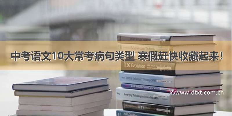 中考语文10大常考病句类型 寒假赶快收藏起来！