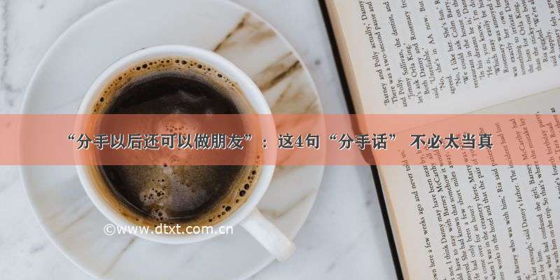 “分手以后还可以做朋友”：这4句“分手话” 不必太当真