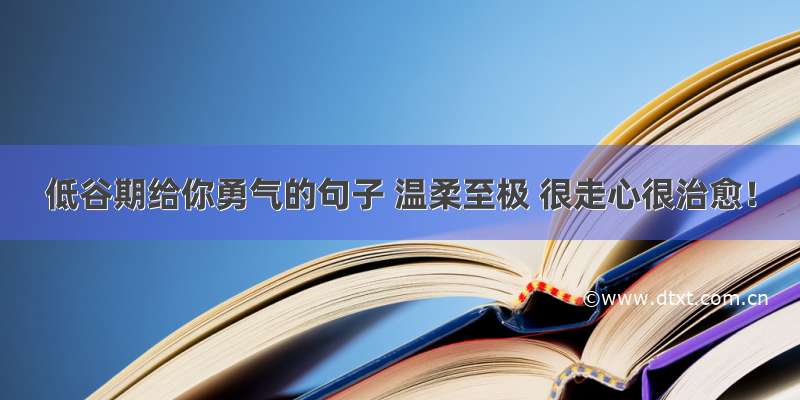 低谷期给你勇气的句子 温柔至极 很走心很治愈！