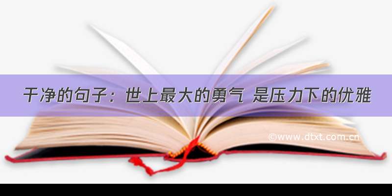 干净的句子：世上最大的勇气 是压力下的优雅