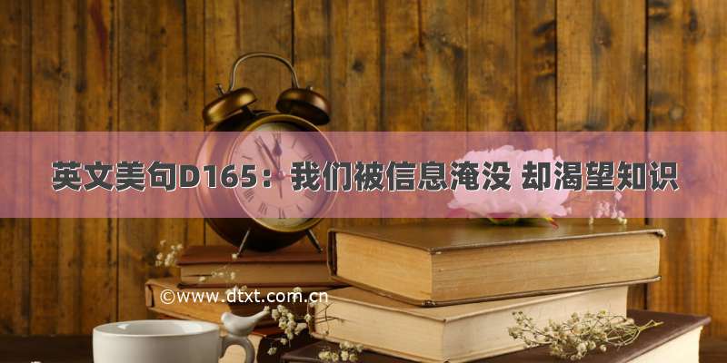 英文美句D165：我们被信息淹没 却渴望知识