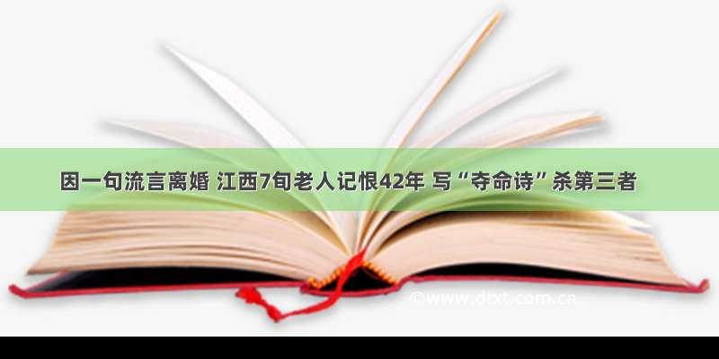 因一句流言离婚 江西7旬老人记恨42年 写“夺命诗”杀第三者