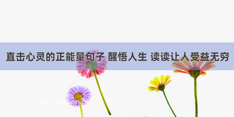 直击心灵的正能量句子 醒悟人生 读读让人受益无穷