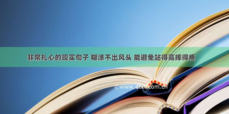 非常扎心的现实句子 糊涂不出风头 能避免站得高摔得疼