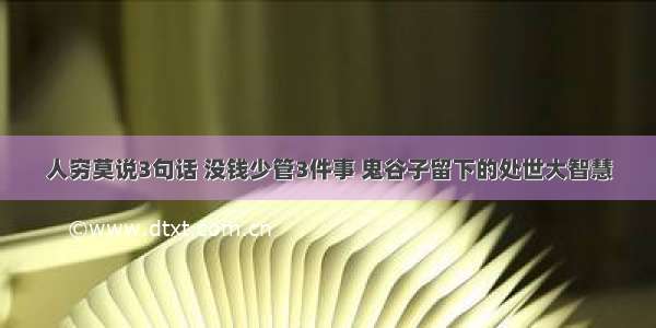 人穷莫说3句话 没钱少管3件事 鬼谷子留下的处世大智慧