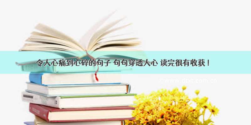 令人心痛到心碎的句子 句句穿透人心 读完很有收获 !