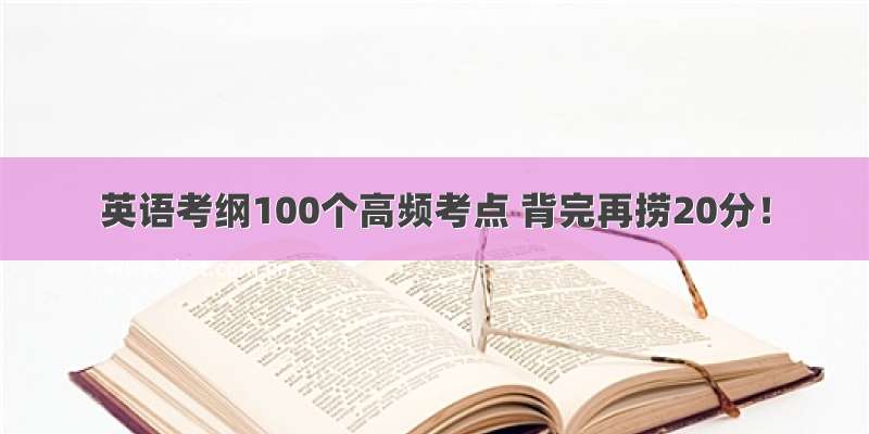 英语考纲100个高频考点 背完再捞20分！