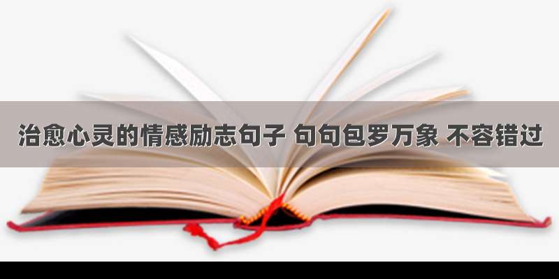 治愈心灵的情感励志句子 句句包罗万象 不容错过