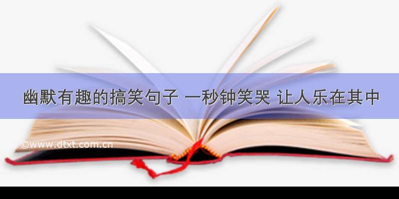 幽默有趣的搞笑句子 一秒钟笑哭 让人乐在其中