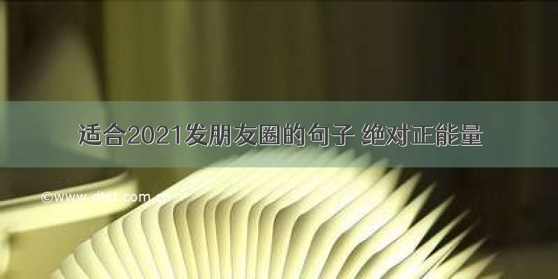 适合2021发朋友圈的句子 绝对正能量