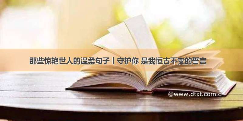 那些惊艳世人的温柔句子丨守护你 是我恒古不变的誓言